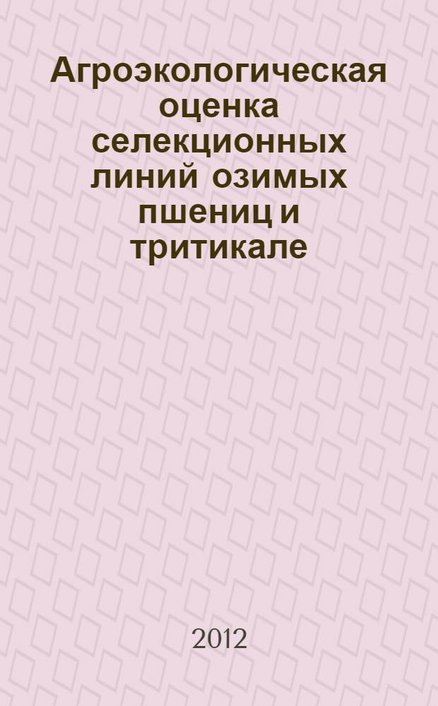 Агроэкологическая оценка селекционных линий озимых пшениц и тритикале (кандидатов в сорта) на завершающем этапе селекционного процесса : автореф. дис. на соиск. учен. степ. к. с.-х. н. : специальность 06.01.05 <Селекция и семеноводство сельскохозяйственных растений>