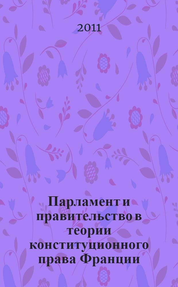 Парламент и правительство в теории конституционного права Франции : монография