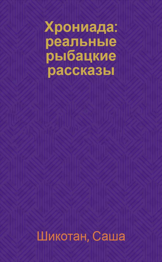 Хрониада : реальные рыбацкие рассказы