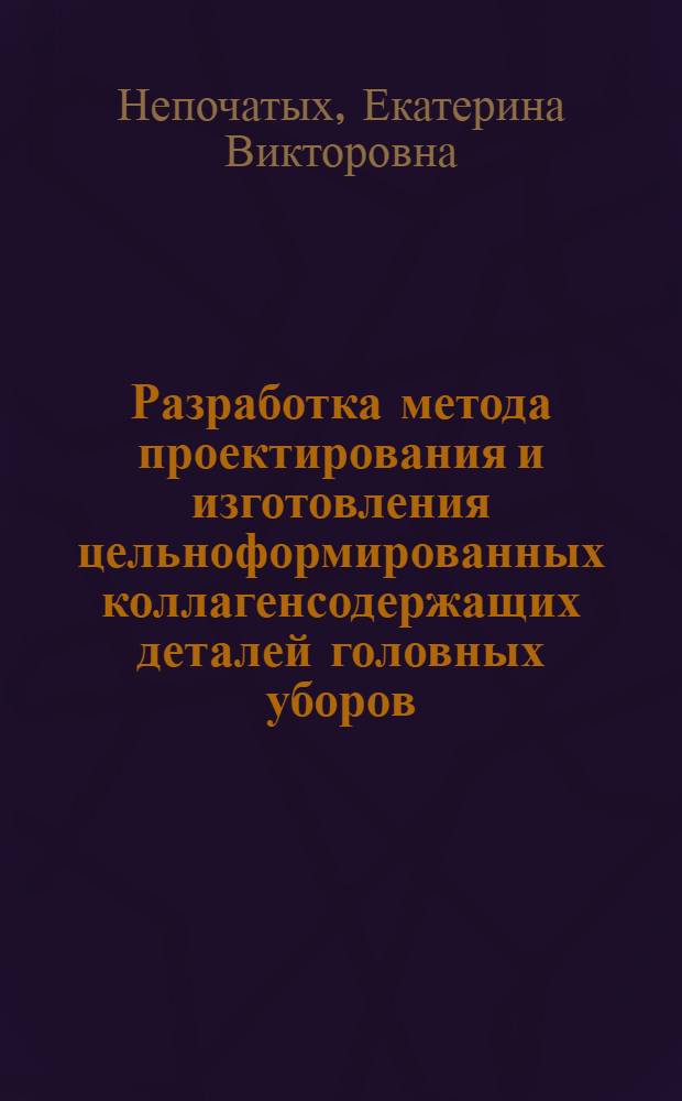 Разработка метода проектирования и изготовления цельноформированных коллагенсодержащих деталей головных уборов : автореф. дис. на соиск. учен. степ. к. т. н. : специальность 05.19.04 <Технология швейных изделий>
