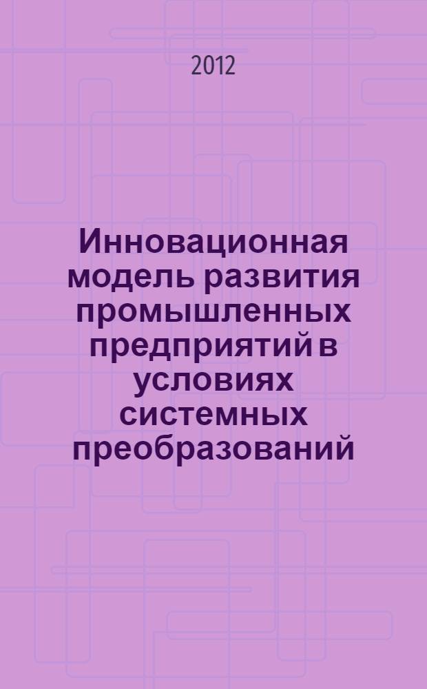 Инновационная модель развития промышленных предприятий в условиях системных преобразований : специальность 08.00.05 <Экономика и управление народным хозяйством по отраслям и сферам деятельности>