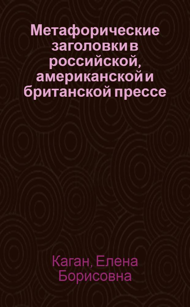 Метафорические заголовки в российской, американской и британской прессе: когнитивный, текстовой и психолингвистический аспекты : автореф. дис. на соиск. учен. степ. к. филол. н. : специальность 10.02.20 <Сравнительно-историческое, типологическое и сопоставительное языкознание>