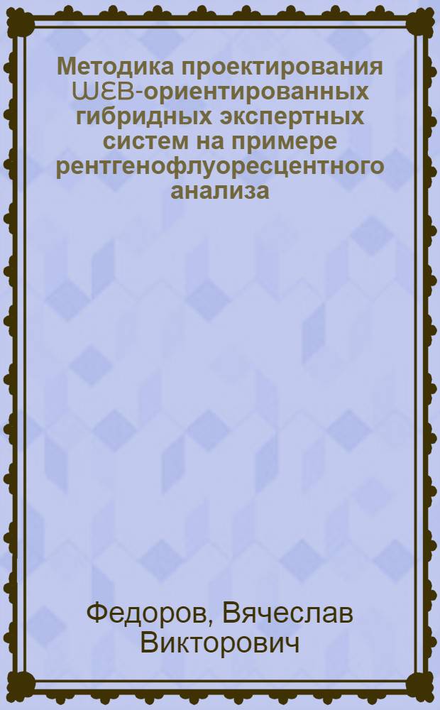 Методика проектирования WEB-ориентированных гибридных экспертных систем на примере рентгенофлуоресцентного анализа : автореф. дис. на соиск. учен. степ. к. т. н. : специальность 05.13.01 <Системный анализ, управление и обработка информации по отраслям>