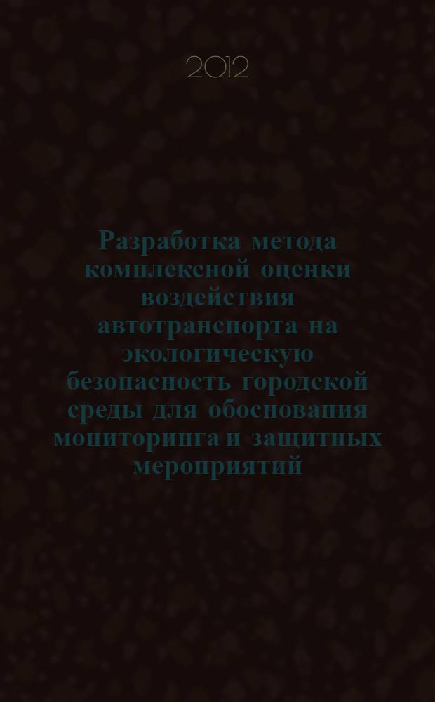 Разработка метода комплексной оценки воздействия автотранспорта на экологическую безопасность городской среды для обоснования мониторинга и защитных мероприятий : автореф. дис. на соиск. учен. степ. к. т. н. : специальность 05.23.19 <Экологическая безопасность строительства и городского хозяйства>