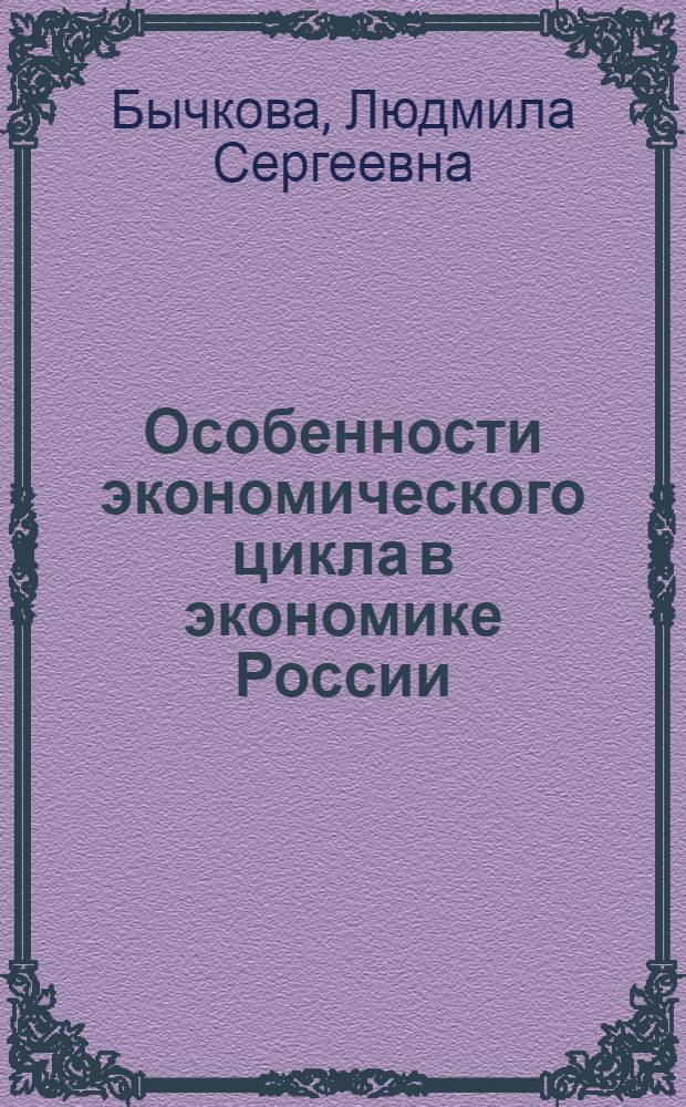 Особенности экономического цикла в экономике России : автореф. дис. на соиск. учен. степ. к. э. н. : специальность 08.00.01 <Экономическая теория>