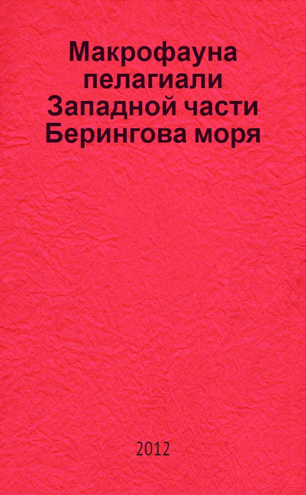 Макрофауна пелагиали Западной части Берингова моря: таблицы встречаемости, численности и биомассы, 1982-2009 = Pelagic macrofauna of the Western part of the Bering sea: occurrence, abundance, and biomass, 1982-2009