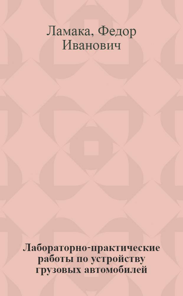 Лабораторно-практические работы по устройству грузовых автомобилей : учебное пособие для образовательных учреждений, реализующих программы начального профессионального образования