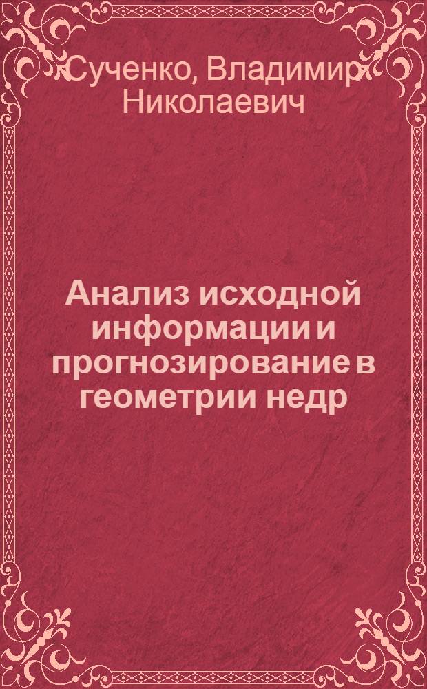 Анализ исходной информации и прогнозирование в геометрии недр : учебное пособие для студентов вузов, обучающихся по специальности "Маркшейдерское дело" направления подготовки "Горное дело"