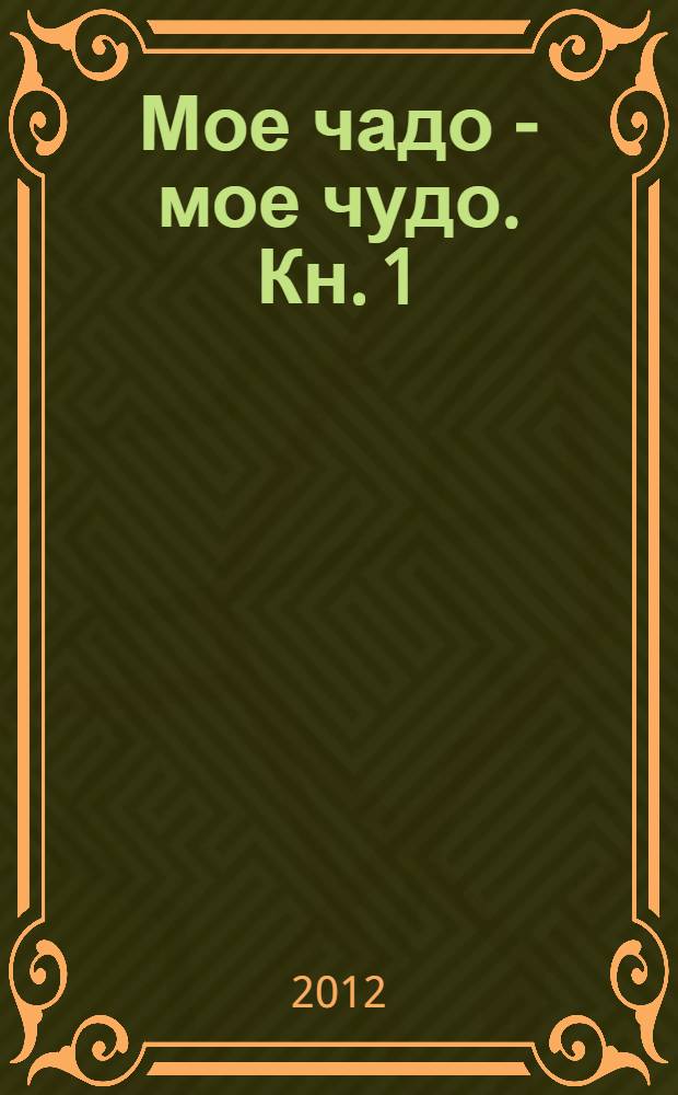 Мое чадо - мое чудо. Кн. 1 : Материнское молоко - основа здоровья ребенка