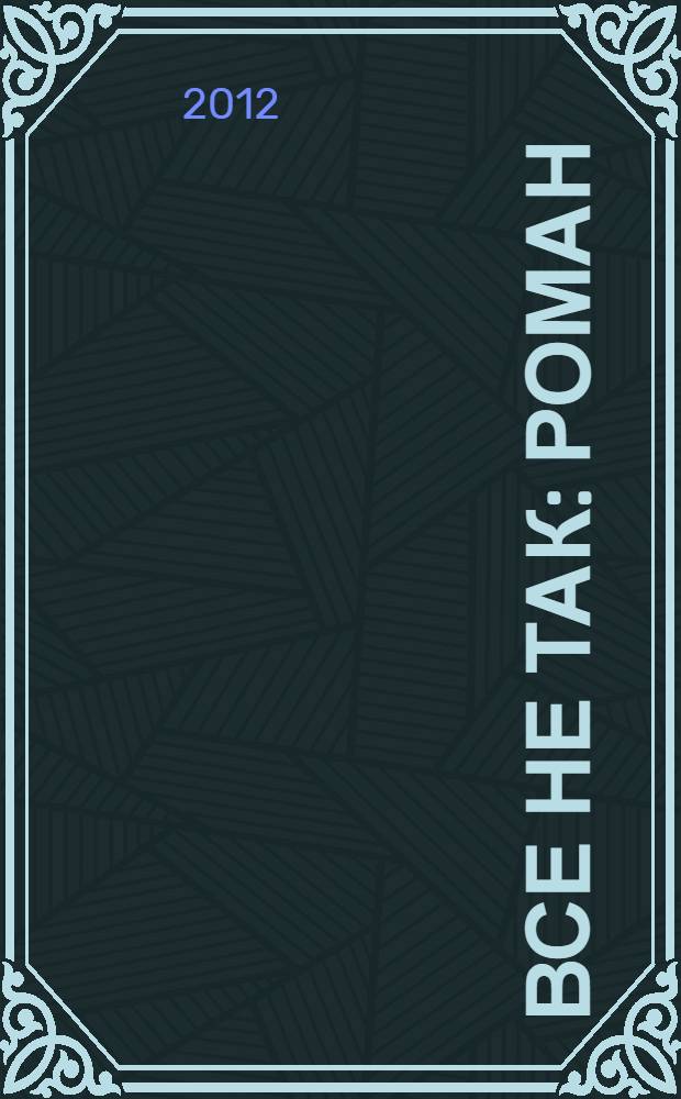 Все не так : роман