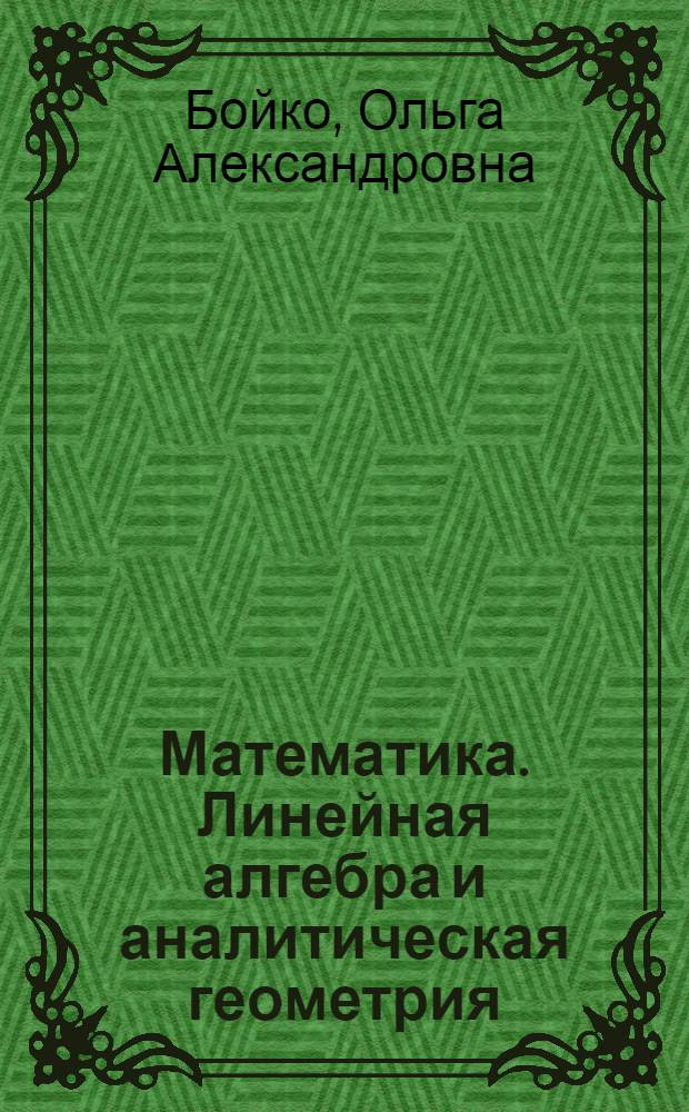 Математика. Линейная алгебра и аналитическая геометрия : учебное пособие : для студентов направления 230400.62 "Информационные системы и технологии"