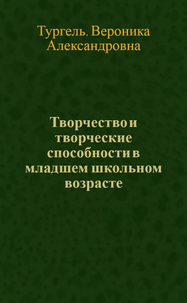 Творчество и творческие способности в младшем школьном возрасте : учебное пособие для студентов высших учебных заведений, обучающихся по направлению "050700 Педагогика"