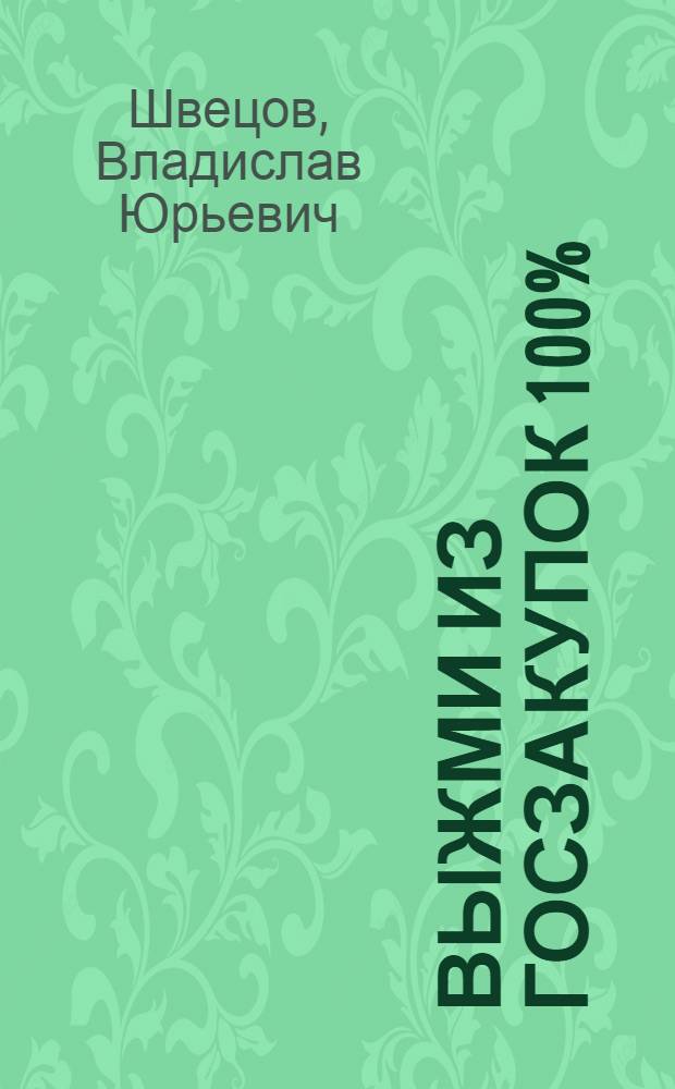 Выжми из госзакупок 100% : пошаговое руководство для поставщика госзаказа