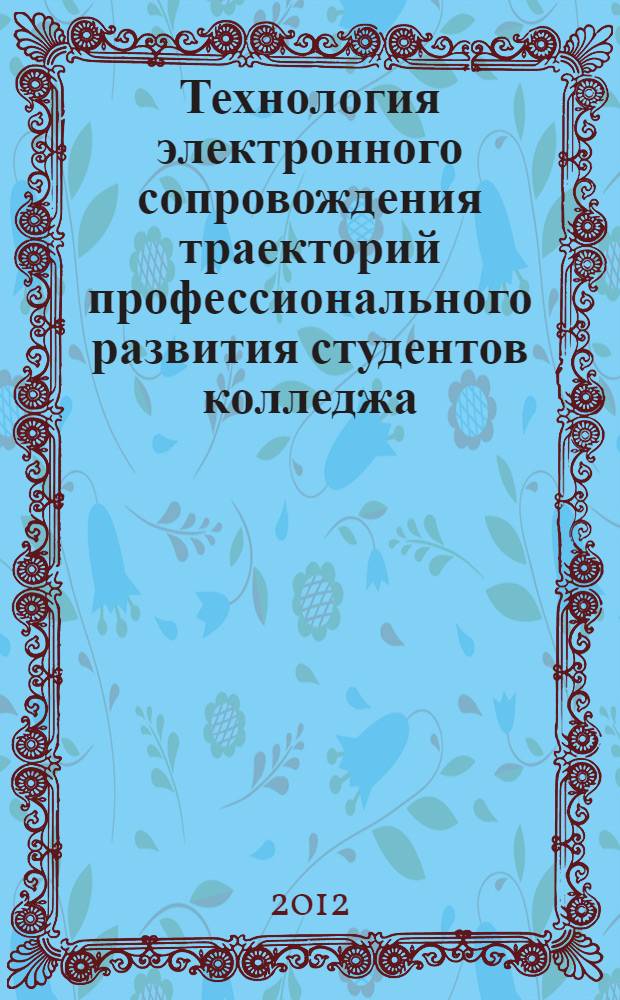 Технология электронного сопровождения траекторий профессионального развития студентов колледжа : методическое пособие