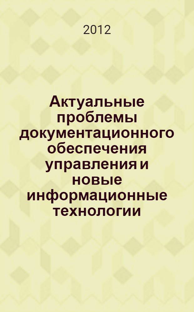 Актуальные проблемы документационного обеспечения управления и новые информационные технологии : материалы межвузовских научных студенческих конференций, 2010-2012 г., Орел, ОГИИК : 40-летию Орловского государственного института искусств и культуры посвящается