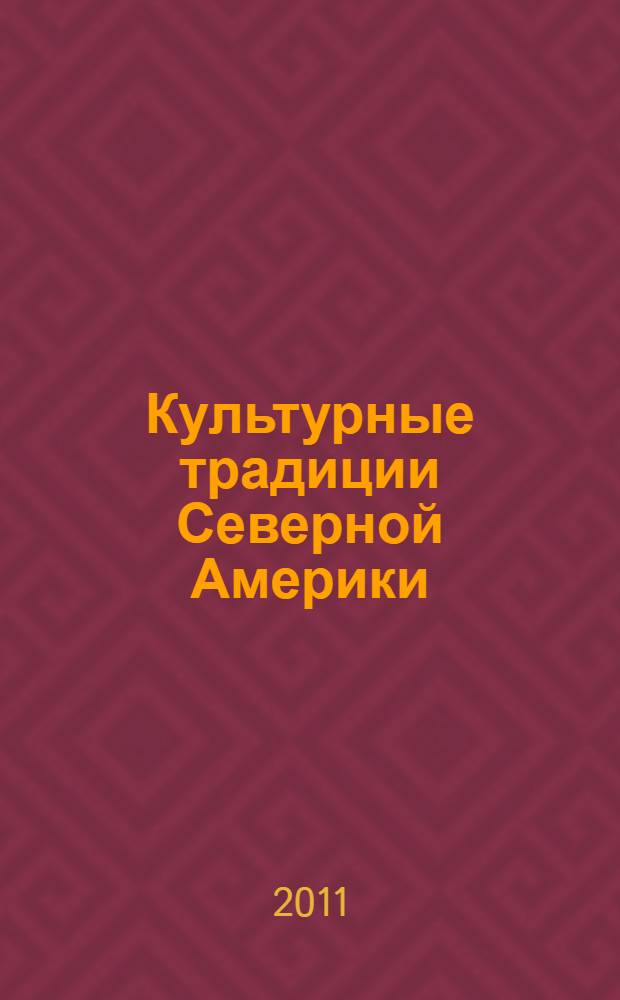 Культурные традиции Северной Америки : (учебный курс) : для студентов обществоведческих, гуманитарных и искусствоведческих факультетов университетов (отделение регионоведения)