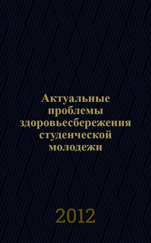 Актуальные проблемы здоровьесбережения студенческой молодежи : материалы Всероссийской научно-практической конференции, 10 июня 2012 года