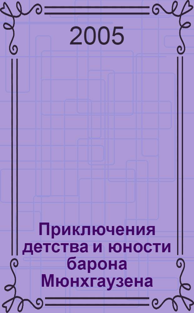 Приключения детства и юности барона Мюнхгаузена : первая часть книги Э. Распе "Приключения барона Мюнхгаузена" : приключения юного барона Мюнхгаузена : для младшего и среднего школьного возраста