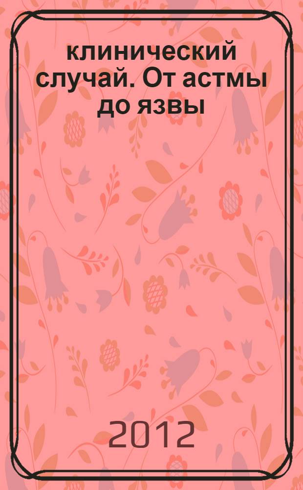 61 клинический случай. От астмы до язвы : из практики врача-гомеопата