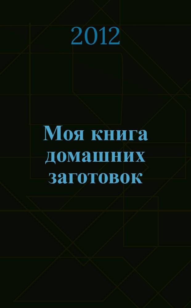 Моя книга домашних заготовок : готовим сами: Джемы. Ликеры. Конфеты