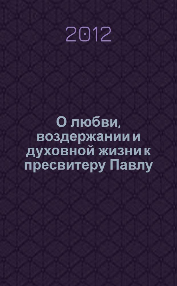 О любви, воздержании и духовной жизни к пресвитеру Павлу