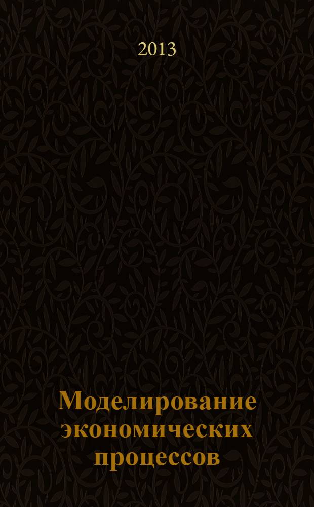 Моделирование экономических процессов : учебник для студентов вузов, обучающихся по специальностям экономики и управления (080100) : соответствует Федеральным государственным образовательным стандартам третьего поколения