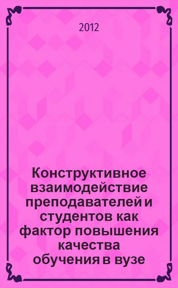 Конструктивное взаимодействие преподавателей и студентов как фактор повышения качества обучения в вузе : монография