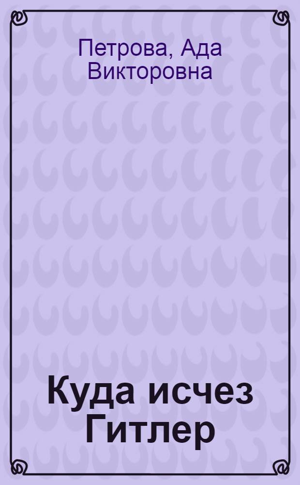 Куда исчез Гитлер : военные тайны XX века