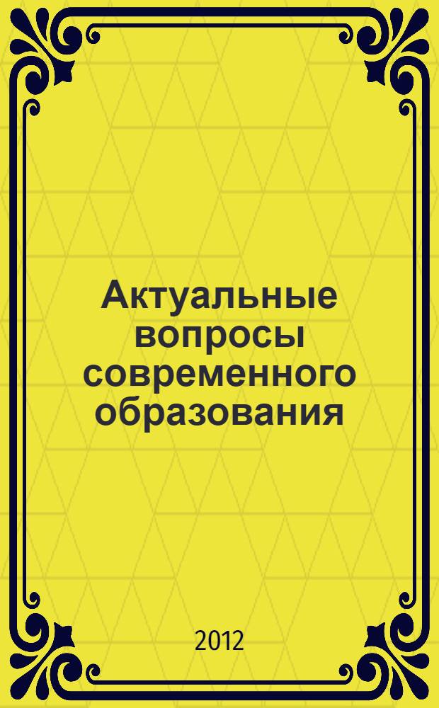 Актуальные вопросы современного образования : материалы VII Международной научно-практической заочной конференции, Москва - Ульяновск, 21 апреля 2012 года
