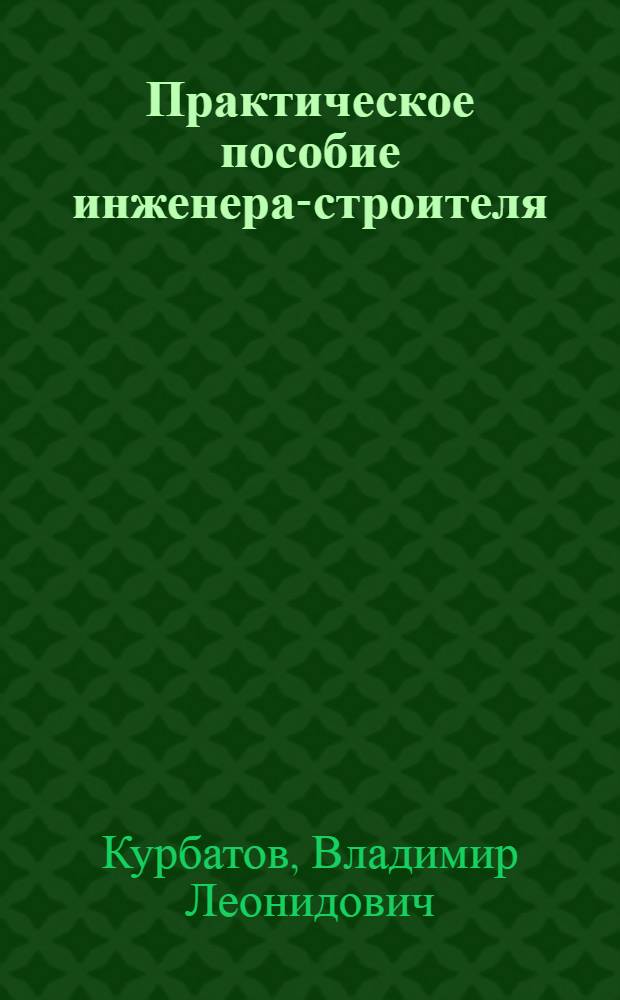 Практическое пособие инженера-строителя : учебное пособие для бакалавров, студентов, магистров вузов, обучающихся по Государственному образовательному стандарту третьего поколения направления подготовки "Строительство"