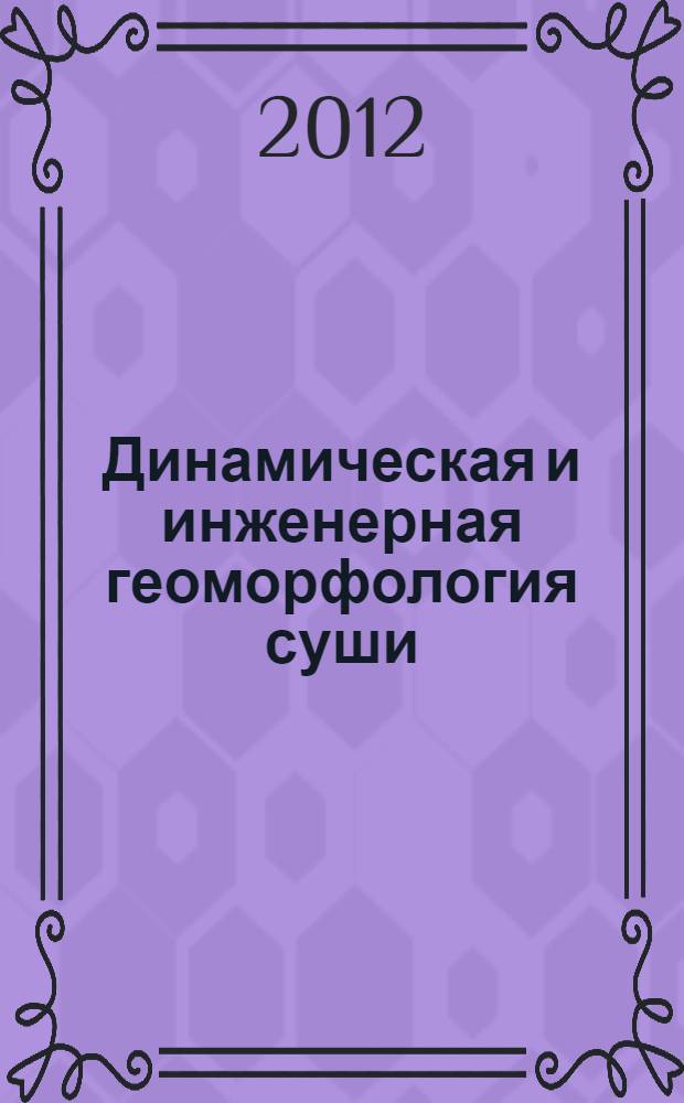 Динамическая и инженерная геоморфология суши : учебное пособие : для студентов географических специальностей вузов по направлению подготовки "География" (квалификация "бакалавр")