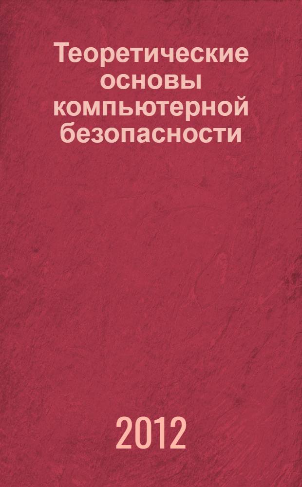 Теоретические основы компьютерной безопасности : учебное пособие : для студентов, обучающихся по специальности "Компьютерная безопасность"