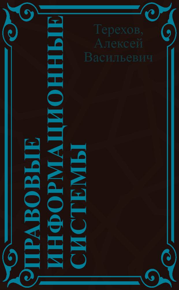 Правовые информационные системы : учебное пособие : для магистрантов магистерских программ 230700.01 "Прикладная информатика в юриспруденции", 230400.02 "Управление данными"