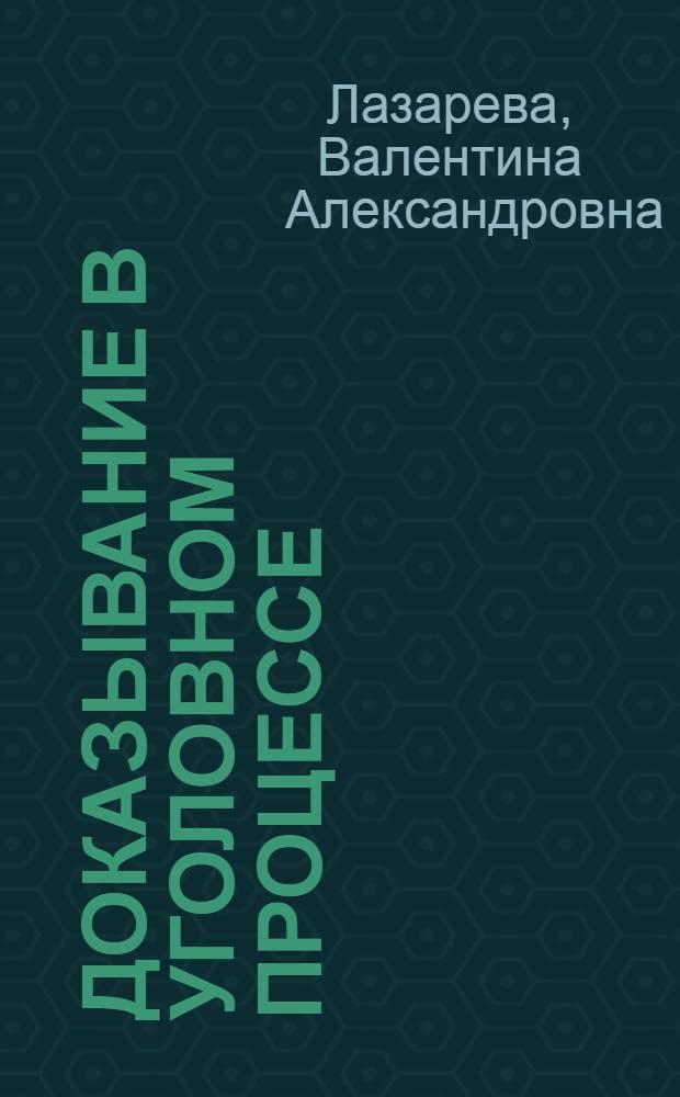 Доказывание в уголовном процессе : учебно-практическое пособие : для студентов высших учебных заведений, обучающихся по направлению подготовки 021100 (030501) "Юриспруденция", по специальностям 021100 (030501) "Юриспруденция", 030505 (023100) "Правохранительная деятельность", 350600 (030502) "Судебная экспертиза", 030500 (521400) "Юриспруденция (магистр)"