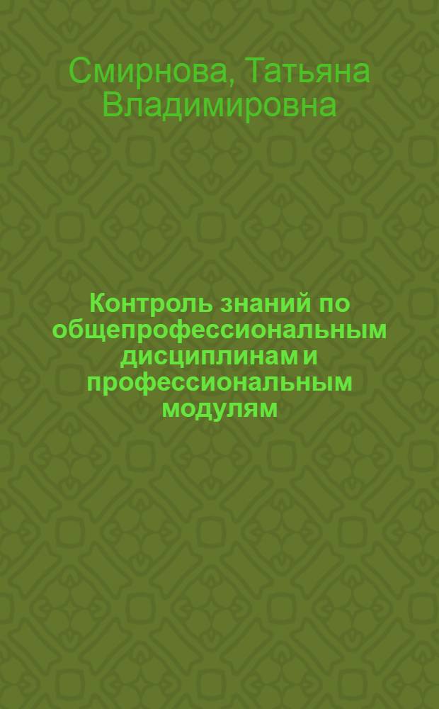 Контроль знаний по общепрофессиональным дисциплинам и профессиональным модулям : (специальность СПО 050144 Дошкольное образование) : пособие для реализации контроля освоения учебного материала по специальности 050144 Дошкольное образование по общерофессиональным дисциплинам (Педагогика, Теоретические основы дошкольного образования, Педагогика и психология раннего возраста) и профессиональным модулям