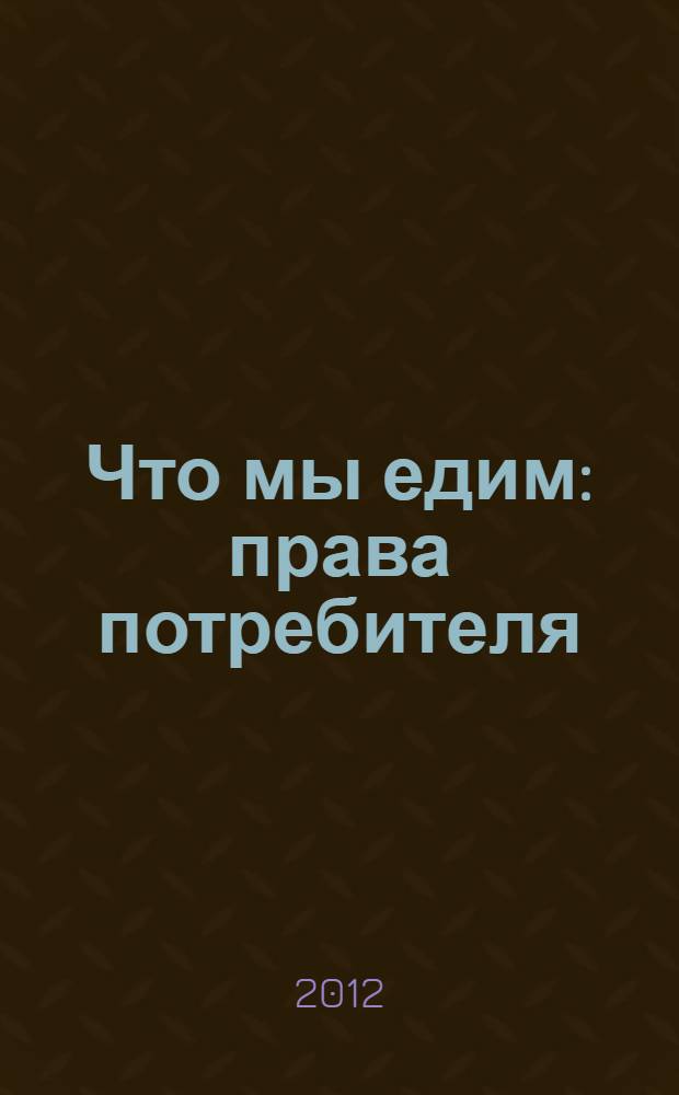 Что мы едим : права потребителя : пошаговое руководство