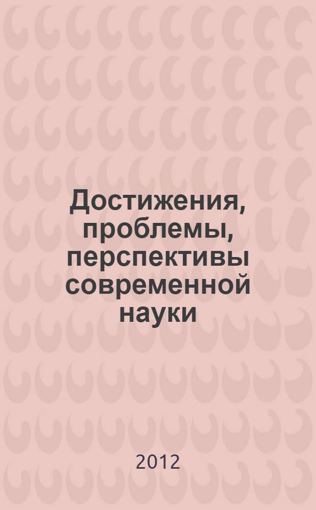 Достижения, проблемы, перспективы современной науки : III Межвузовская (заочная) научно-практическая конференция, Омск, 23 апреля - 15 июня 2012 г. : сборник материалов