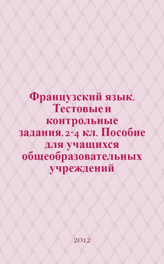 Французский язык. Тестовые и контрольные задания. 2-4 кл. Пособие для учащихся общеобразовательных учреждений