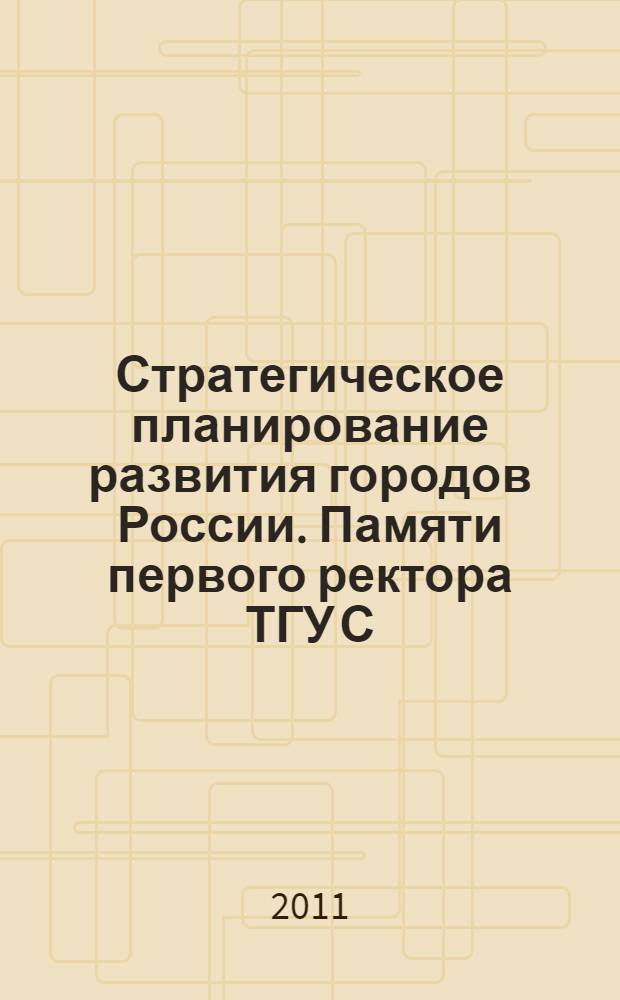 Стратегическое планирование развития городов России. Памяти первого ректора ТГУ С.Ф.Жилкина : сборник материалов Международной заочной научно-практической конференции (Тольятти, 20-21 июня 2011 года) : в 2 т