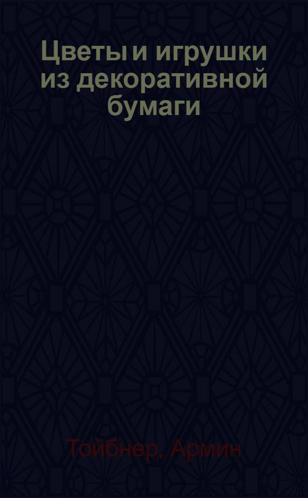 Цветы и игрушки из декоративной бумаги : оригинальные идеи для украшения интерьера