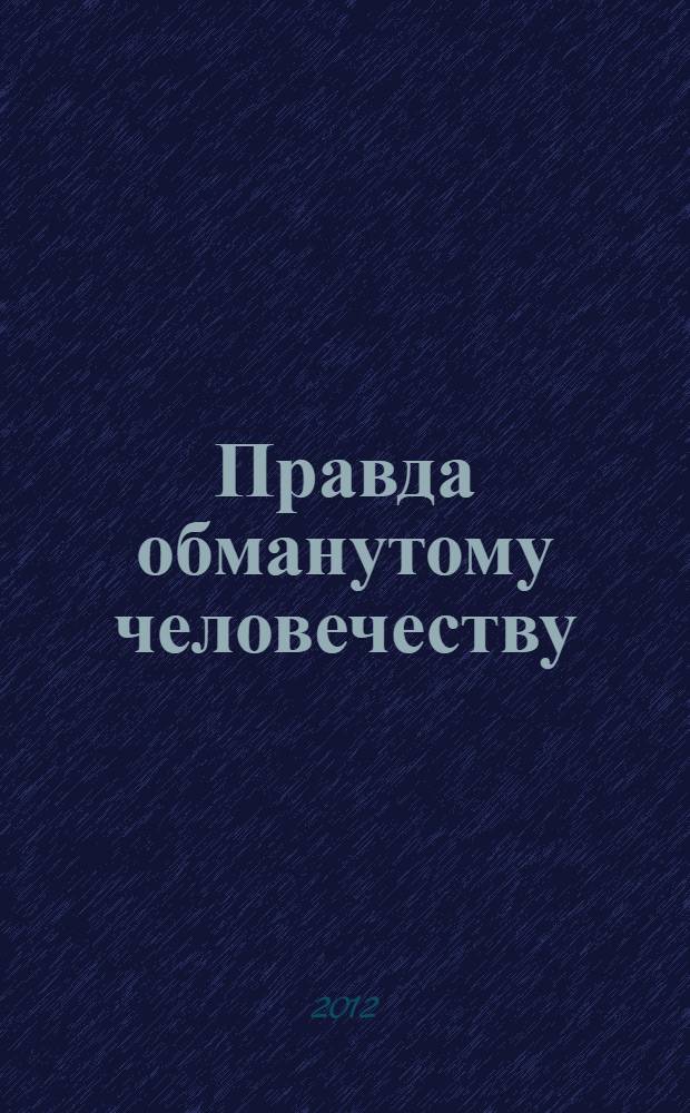 Правда обманутому человечеству