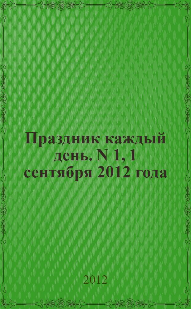 Праздник каждый день. N 1, 1 сентября 2012 года : рекламно-информационное издание
