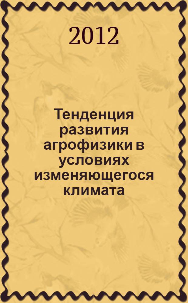 Тенденция развития агрофизики в условиях изменяющегося климата : (к 80-летию Агрофизического НИИ) : материалы Международной конференции (Санкт-Петербург, 20-21 сентября 2012 года)