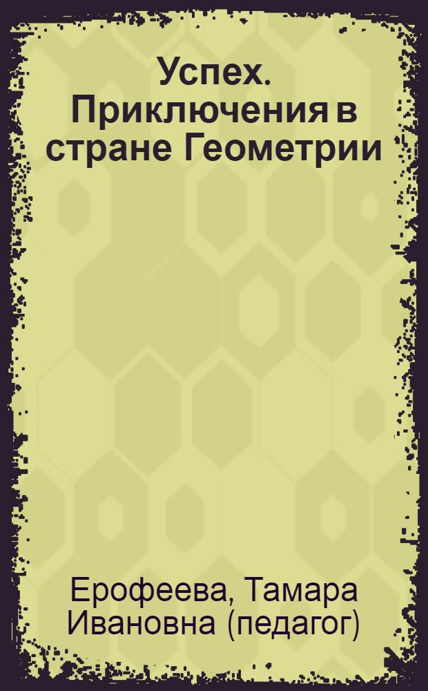 Успех. Приключения в стране Геометрии : сказки для любознательных : пособие для детей 4-5 лет