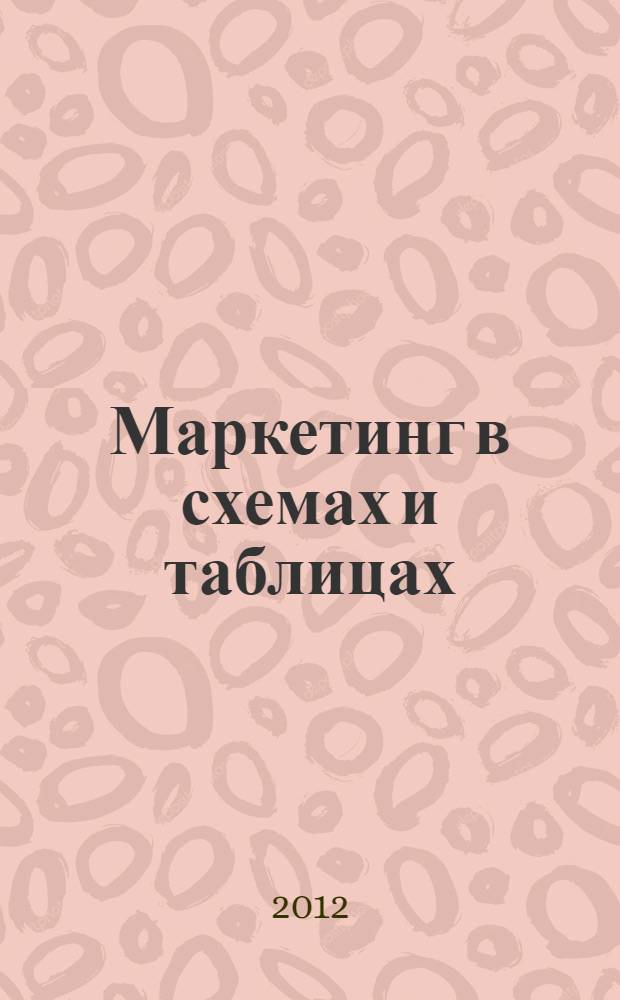Маркетинг в схемах и таблицах : учебное пособие : для студентов и магистрантов, изучающих курс "Маркетинг"