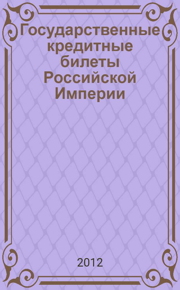 Государственные кредитные билеты Российской Империи : (триумф. Забвение. Путь к возрождению?) : аргументы, информация, факты : (инструкция к применению)