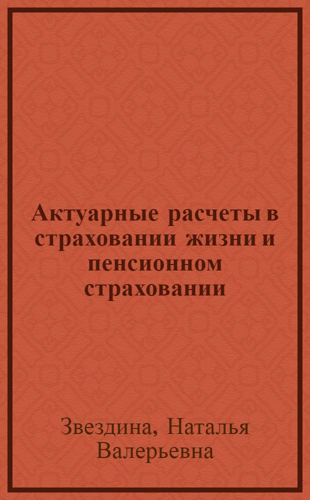 Актуарные расчеты в страховании жизни и пенсионном страховании : учебно-практическое пособие по специальностям "Статистика" и "Математические методы в экономике"