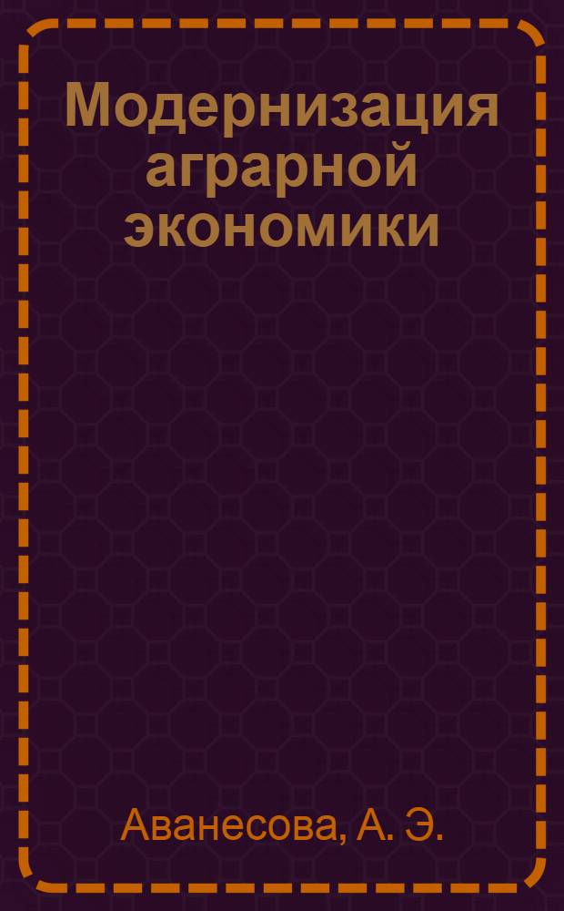 Модернизация аграрной экономики: проблемы и инструменты реализации : коллективная монография