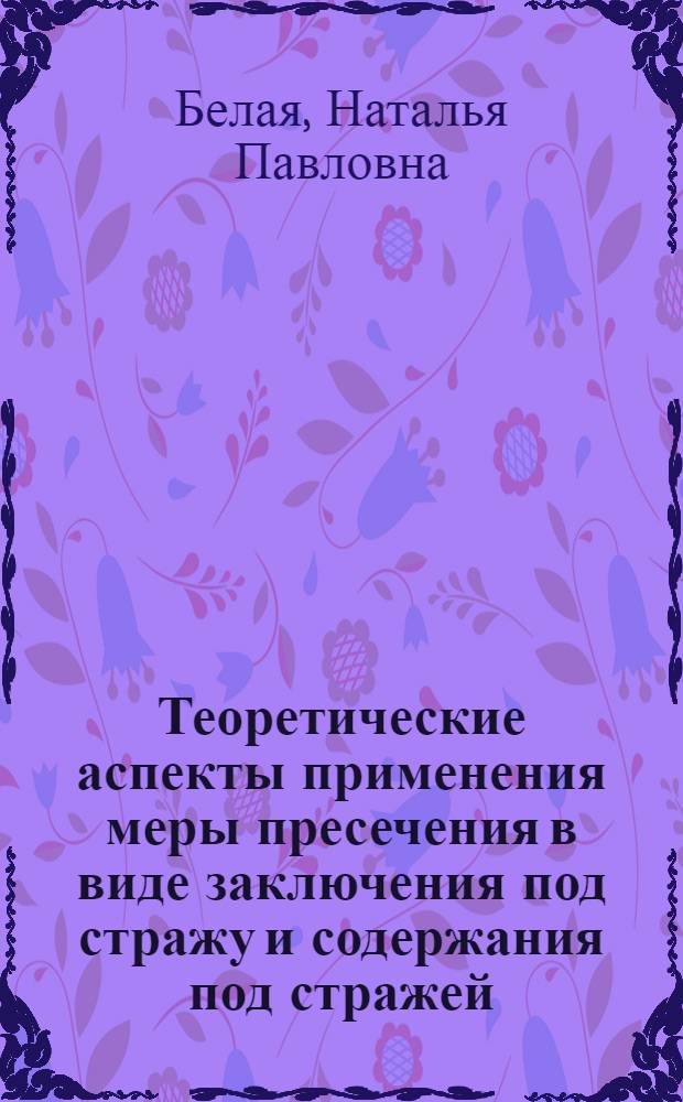 Теоретические аспекты применения меры пресечения в виде заключения под стражу и содержания под стражей : учебное пособие для студентов юридических вузов