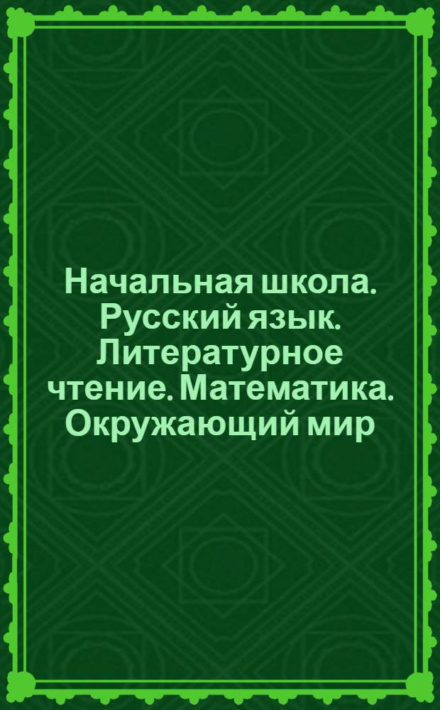 Начальная школа. Русский язык. Литературное чтение. Математика. Окружающий мир : 4 класс : система Л.В. Занкова